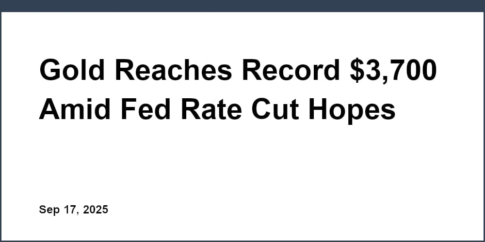 Gold Reaches Record $3,700 Amid Fed Rate Cut Hopes